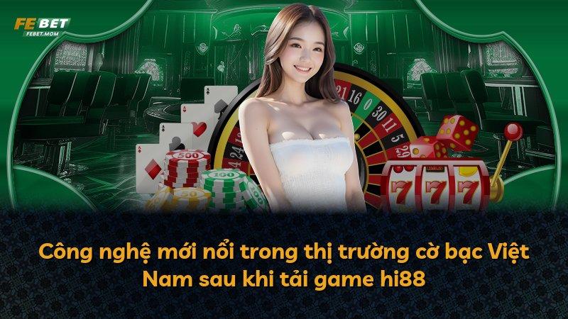 Công nghệ mới nổi trong thị trường cờ bạc Việt Nam sau khi tải game hi88