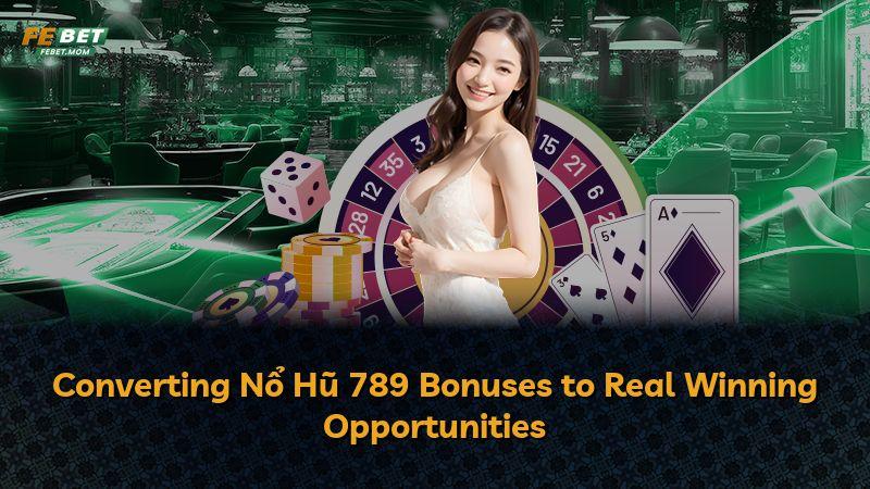 Converting Nổ Hũ 789 Bonuses to Real Winning Opportunities