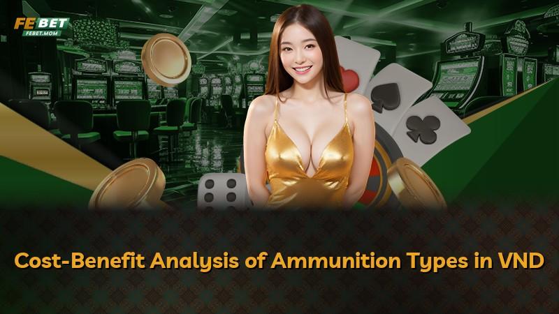 Cost-Benefit Analysis of Ammunition Types in VND