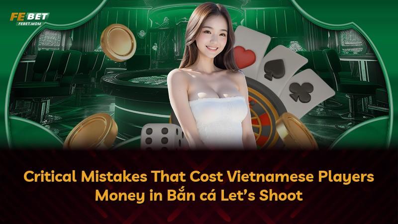 Critical Mistakes That Cost Vietnamese Players Money in Bắn cá Let’s Shoot