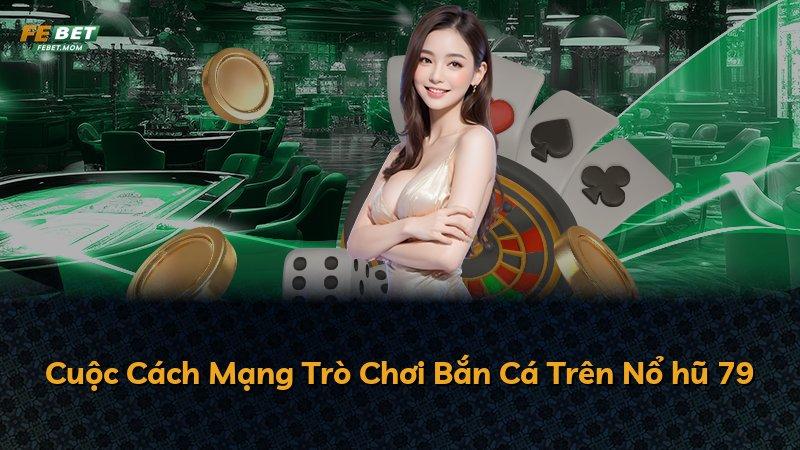 Cuộc Cách Mạng Trò Chơi Bắn Cá Trên Nổ hũ 79