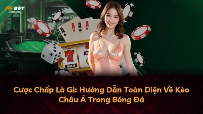 Cược Chấp Là Gì: Hướng Dẫn Toàn Diện Về Kèo Châu Á Trong Bóng Đá