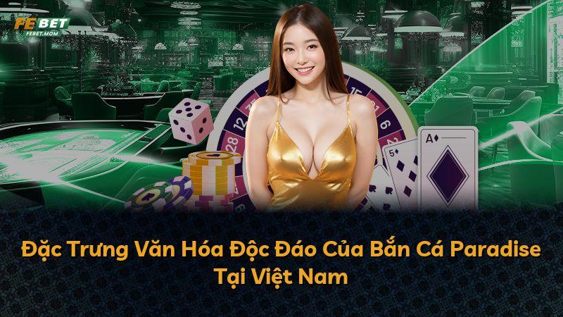 Đặc Trưng Văn Hóa Độc Đáo Của Bắn Cá Paradise Tại Việt Nam