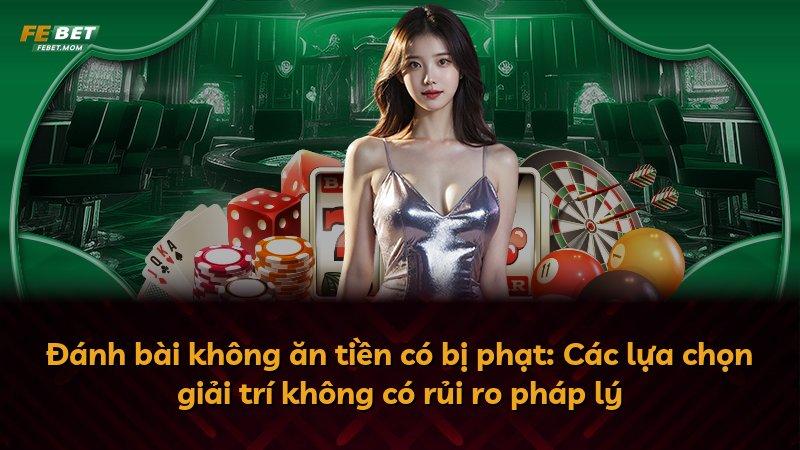 Đánh bài không ăn tiền có bị phạt: Các lựa chọn giải trí không có rủi ro pháp lý