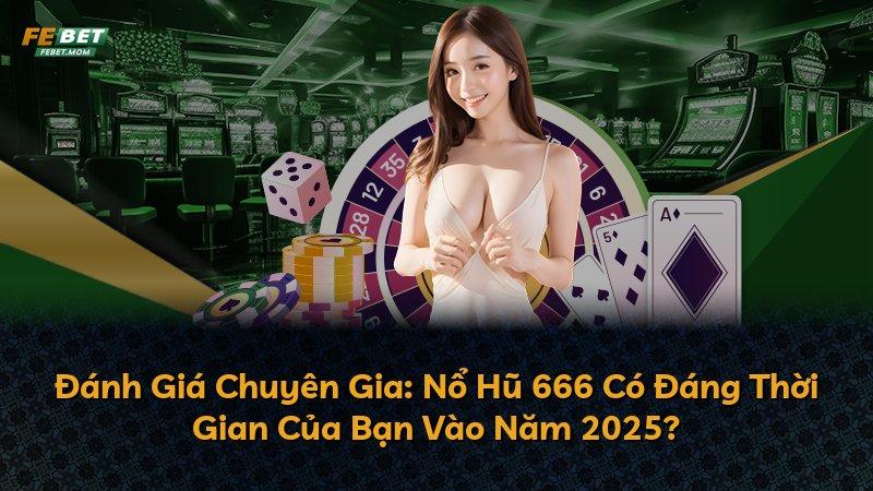 Đánh Giá Chuyên Gia: Nổ Hũ 666 Có Đáng Thời Gian Của Bạn Vào Năm 2025?