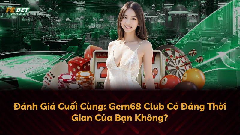 Đánh Giá Cuối Cùng: Gem68 Club Có Đáng Thời Gian Của Bạn Không?