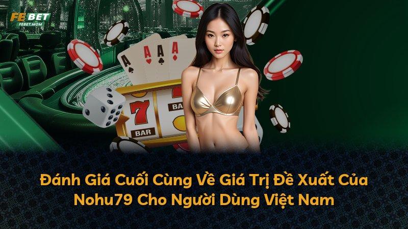 Đánh Giá Cuối Cùng Về Giá Trị Đề Xuất Của Nohu79 Cho Người Dùng Việt Nam