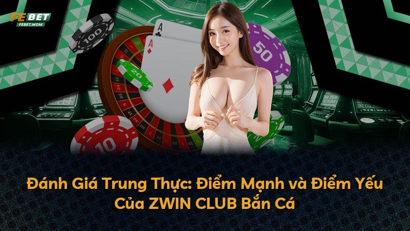 Đánh Giá Trung Thực: Điểm Mạnh và Điểm Yếu Của ZWIN CLUB Bắn Cá