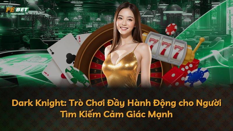 Dark Knight: Trò Chơi Đầy Hành Động cho Người Tìm Kiếm Cảm Giác Mạnh