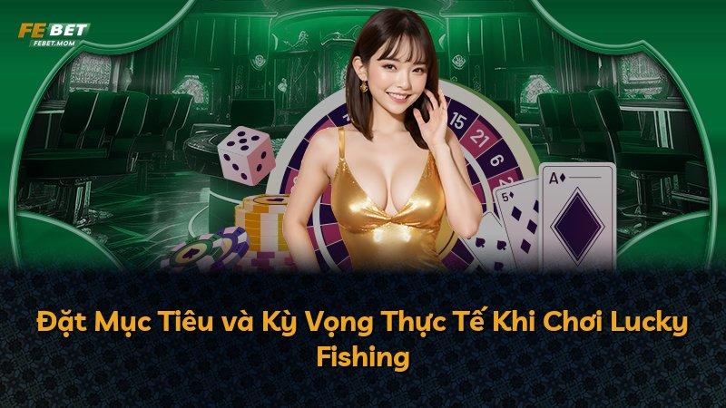 Đặt Mục Tiêu và Kỳ Vọng Thực Tế Khi Chơi Lucky Fishing