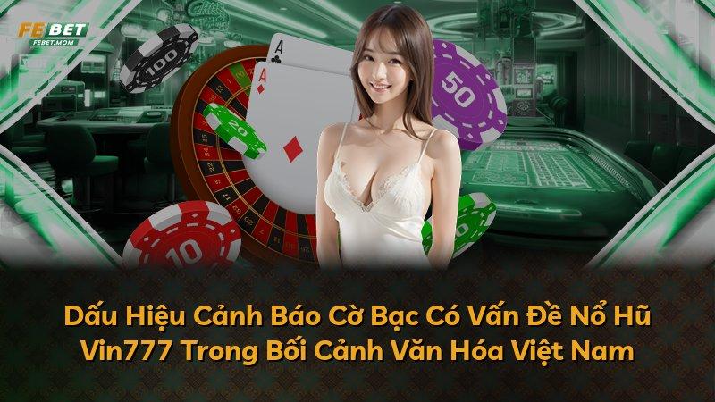 Dấu Hiệu Cảnh Báo Cờ Bạc Có Vấn Đề Nổ Hũ Vin777 Trong Bối Cảnh Văn Hóa Việt Nam