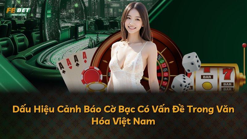 Dấu Hiệu Cảnh Báo Cờ Bạc Có Vấn Đề Trong Văn Hóa Việt Nam