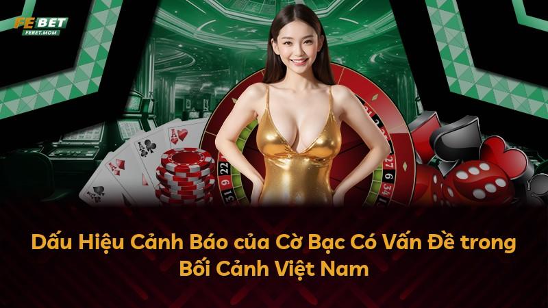 Dấu Hiệu Cảnh Báo của Cờ Bạc Có Vấn Đề trong Bối Cảnh Việt Nam