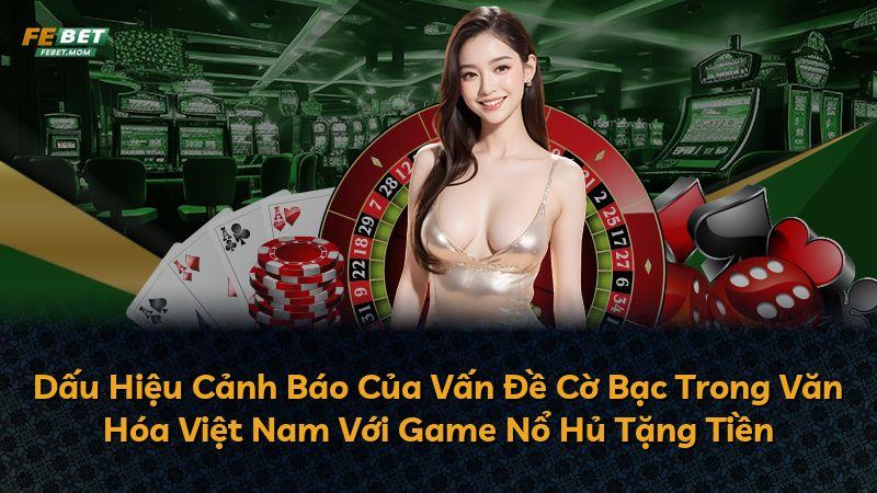 Dấu Hiệu Cảnh Báo Của Vấn Đề Cờ Bạc Trong Văn Hóa Việt Nam Với Game Nổ Hủ Tặng Tiền
