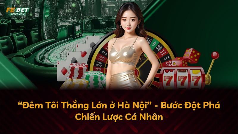 “Đêm Tôi Thắng Lớn ở Hà Nội” - Bước Đột Phá Chiến Lược Cá Nhân