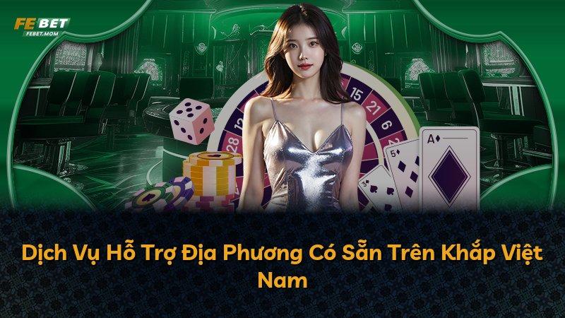Dịch Vụ Hỗ Trợ Địa Phương Có Sẵn Trên Khắp Việt Nam