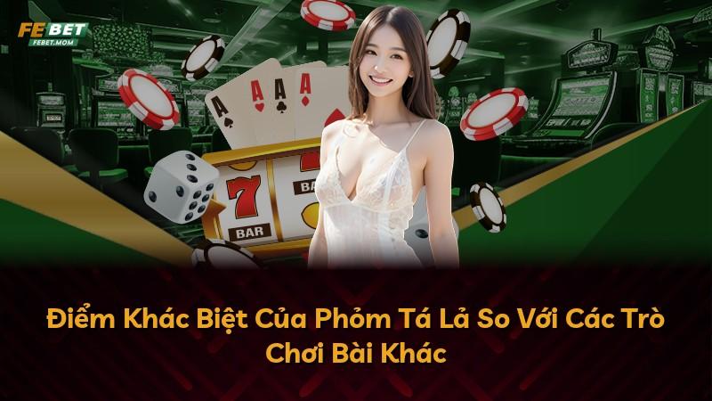 Điểm Khác Biệt Của Phỏm Tá Lả So Với Các Trò Chơi Bài Khác