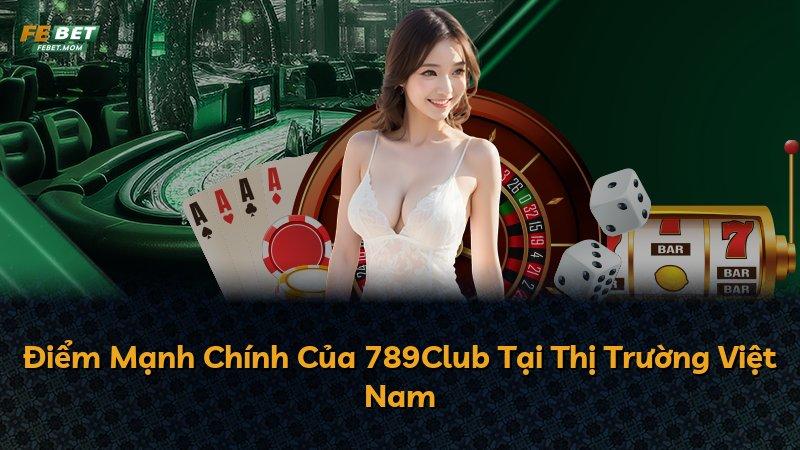 Điểm Mạnh Chính Của 789Club Tại Thị Trường Việt Nam