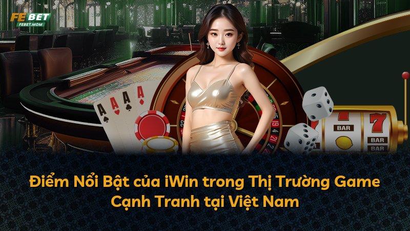 Điểm Nổi Bật của iWin trong Thị Trường Game Cạnh Tranh tại Việt Nam