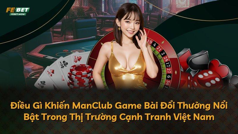 Điều Gì Khiến ManClub Game Bài Đổi Thưởng Nổi Bật Trong Thị Trường Cạnh Tranh Việt Nam