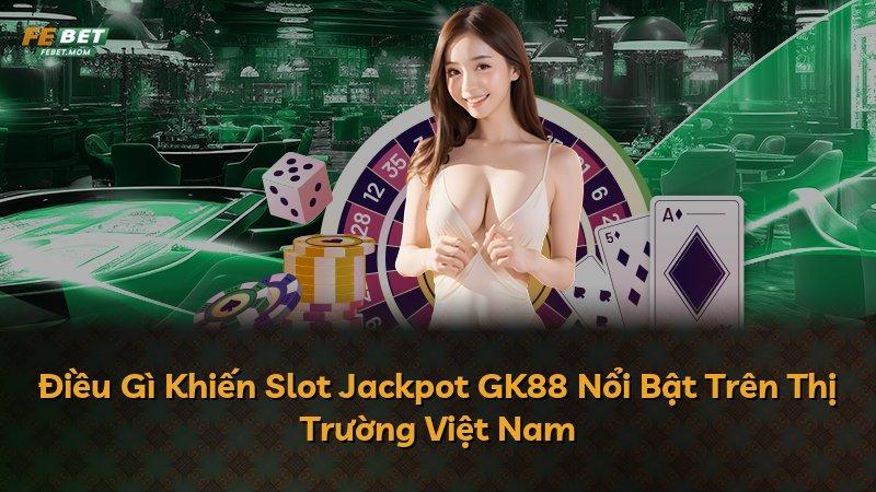 Điều Gì Khiến Slot Jackpot GK88 Nổi Bật Trên Thị Trường Việt Nam
