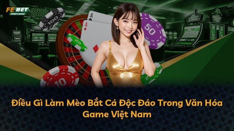 Điều Gì Làm Mèo Bắt Cá Độc Đáo Trong Văn Hóa Game Việt Nam