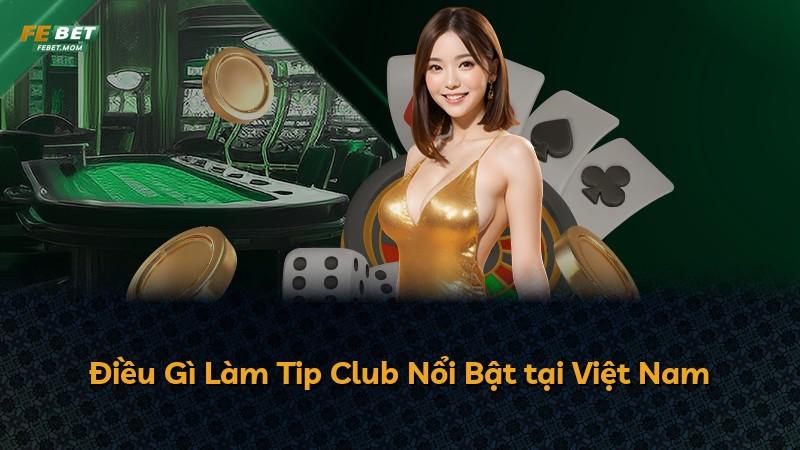 Điều Gì Làm Tip Club Nổi Bật tại Việt Nam