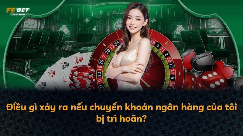 Điều gì xảy ra nếu chuyển khoản ngân hàng của tôi bị trì hoãn?