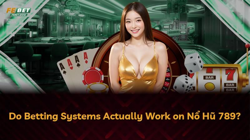 Do Betting Systems Actually Work on Nổ Hũ 789?