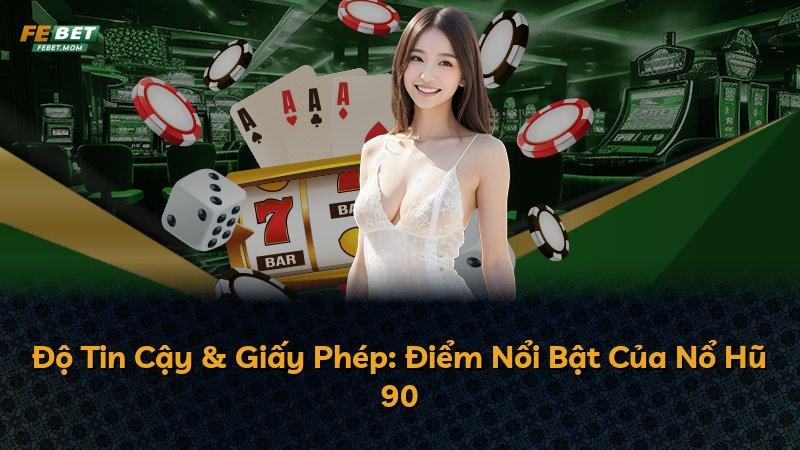 Độ Tin Cậy & Giấy Phép: Điểm Nổi Bật Của Nổ Hũ 90