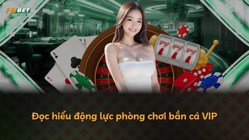 Đọc hiểu động lực phòng chơi bắn cá VIP
