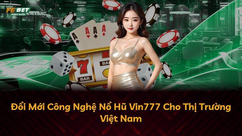 Đổi Mới Công Nghệ Nổ Hũ Vin777 Cho Thị Trường Việt Nam