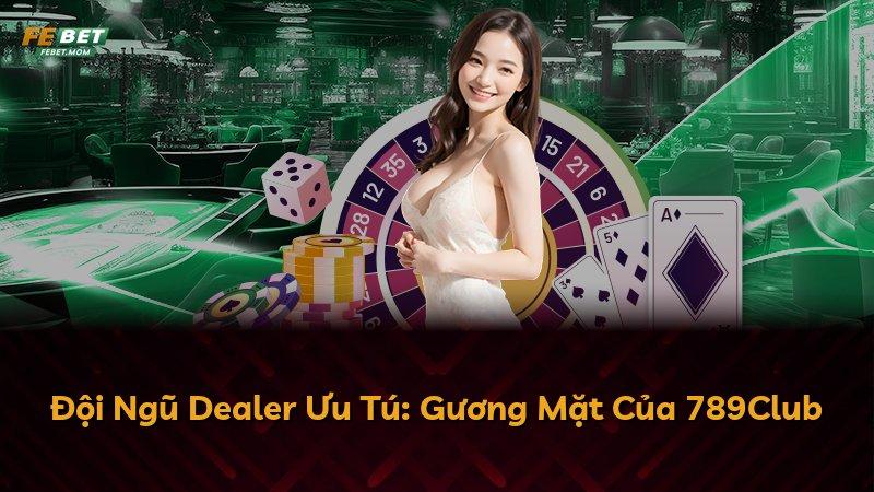 Đội Ngũ Dealer Ưu Tú: Gương Mặt Của 789Club