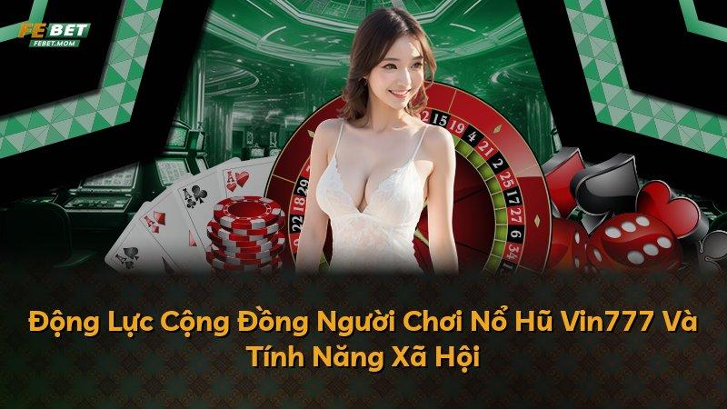 Động Lực Cộng Đồng Người Chơi Nổ Hũ Vin777 Và Tính Năng Xã Hội