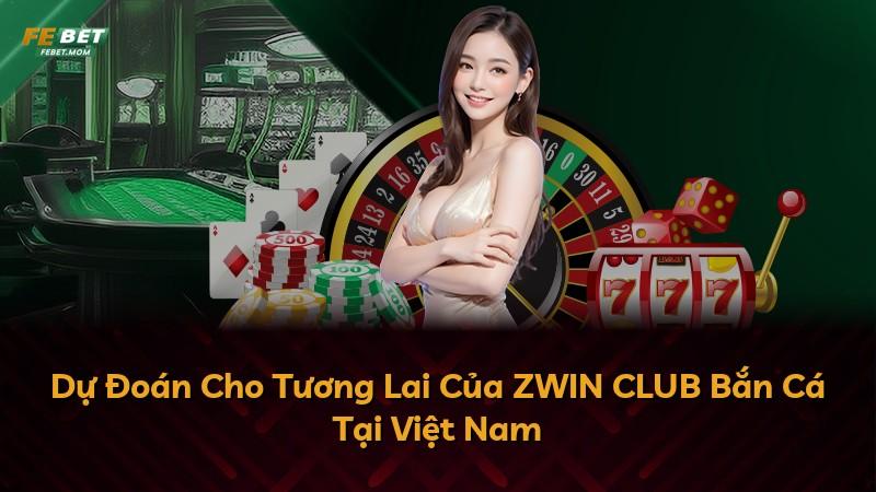 Dự Đoán Cho Tương Lai Của ZWIN CLUB Bắn Cá Tại Việt Nam