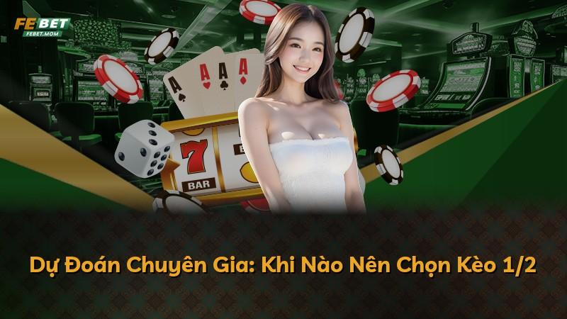 Dự Đoán Chuyên Gia: Khi Nào Nên Chọn Kèo 1/2