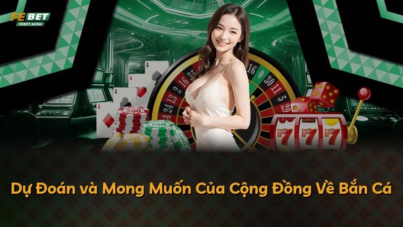 Dự Đoán và Mong Muốn Của Cộng Đồng Về Bắn Cá