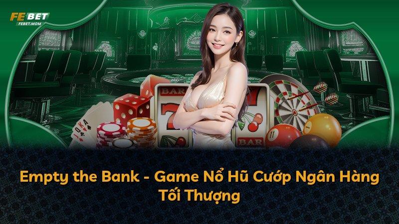 Empty the Bank - Game Nổ Hũ Cướp Ngân Hàng Tối Thượng