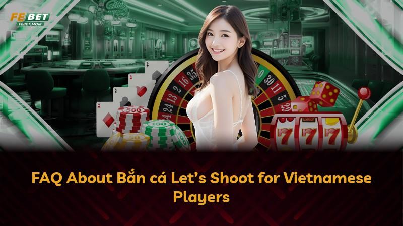 FAQ About Bắn cá Let’s Shoot for Vietnamese Players