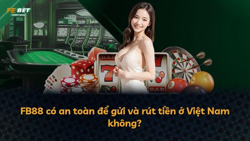FB88 có an toàn để gửi và rút tiền ở Việt Nam không?