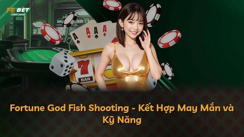 Fortune God Fish Shooting - Kết Hợp May Mắn và Kỹ Năng