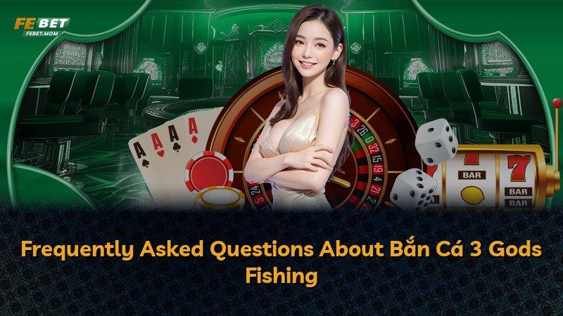 Frequently Asked Questions About Bắn Cá 3 Gods Fishing