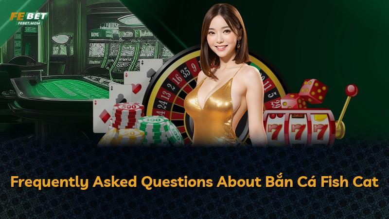 Frequently Asked Questions About Bắn Cá Fish Cat