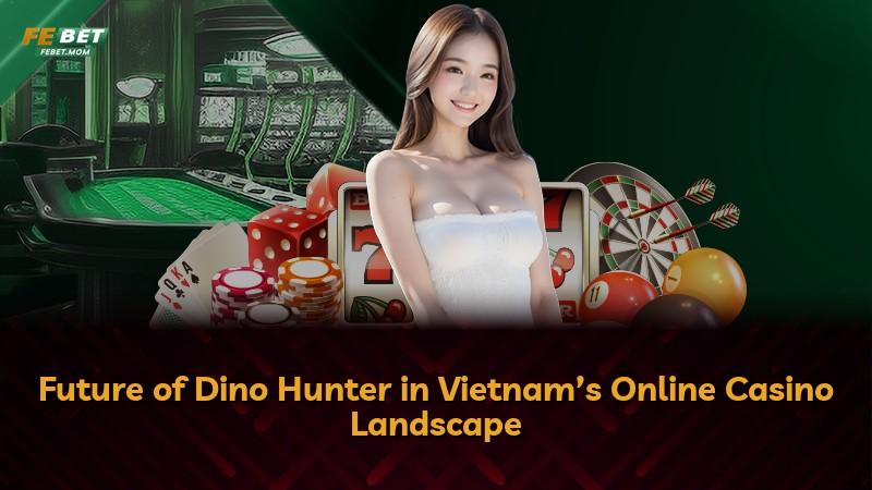 Future of Dino Hunter in Vietnam’s Online Casino Landscape
