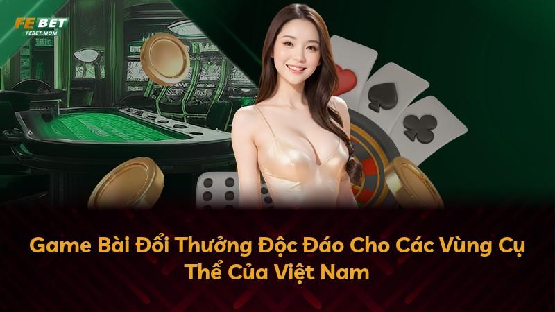 Game Bài Đổi Thưởng Độc Đáo Cho Các Vùng Cụ Thể Của Việt Nam