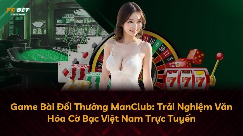 Game Bài Đổi Thưởng ManClub: Trải Nghiệm Văn Hóa Cờ Bạc Việt Nam Trực Tuyến