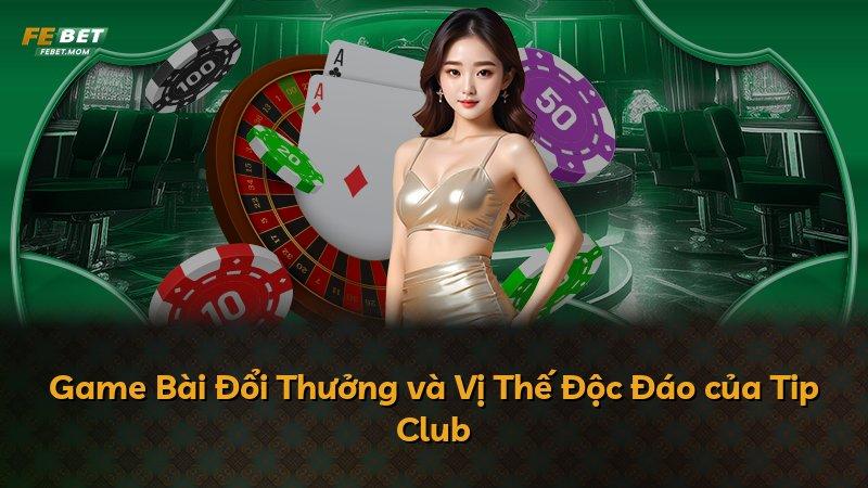 Game Bài Đổi Thưởng và Vị Thế Độc Đáo của Tip Club