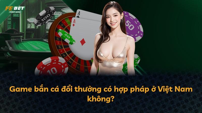 Game bắn cá đổi thưởng có hợp pháp ở Việt Nam không?