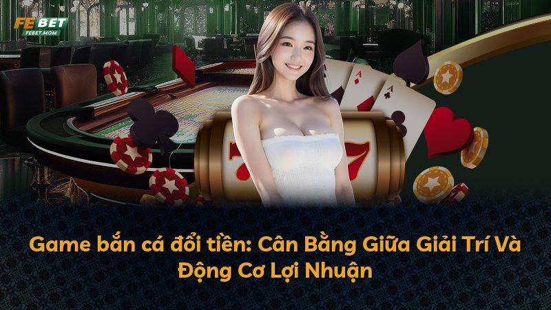 Game bắn cá đổi tiền: Cân Bằng Giữa Giải Trí Và Động Cơ Lợi Nhuận
