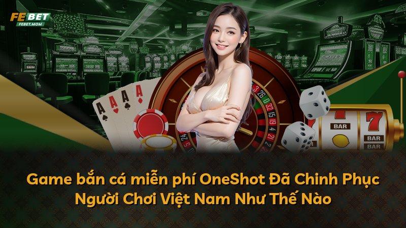 Game bắn cá miễn phí OneShot Đã Chinh Phục Người Chơi Việt Nam Như Thế Nào